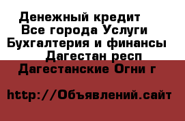 Денежный кредит ! - Все города Услуги » Бухгалтерия и финансы   . Дагестан респ.,Дагестанские Огни г.